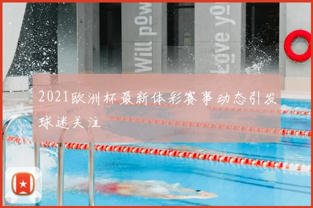2021欧洲杯最新体彩赛事动态引发球迷关注