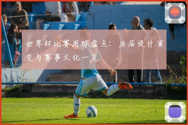 世界杯比赛用球盘点：历届设计演变与赛事文化一览