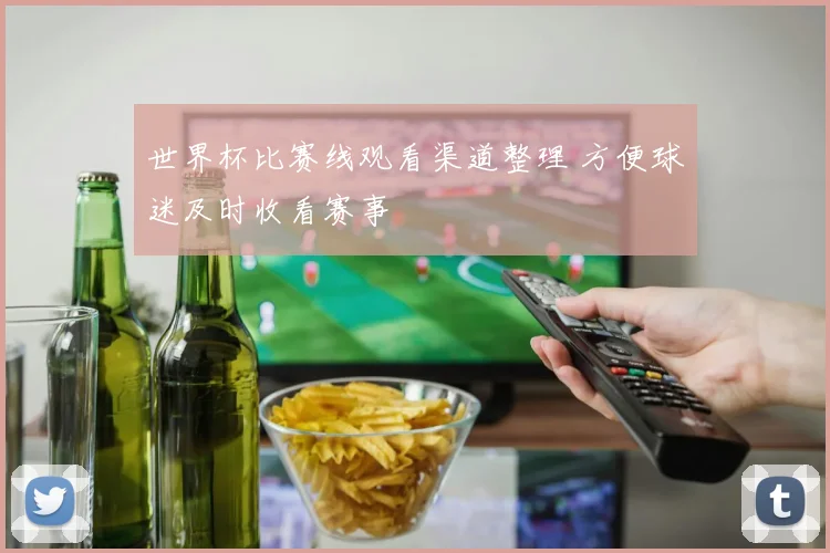 世界杯比赛线观看渠道整理 方便球迷及时收看赛事
