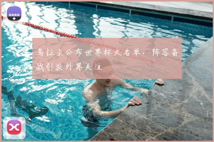 乌拉圭公布世界杯大名单，阵容备战引发外界关注