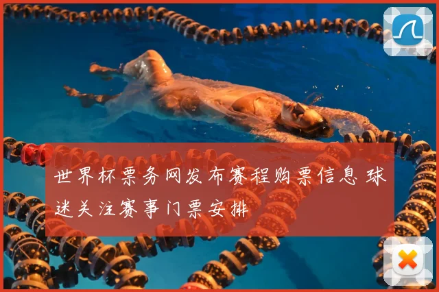 世界杯票务网发布赛程购票信息 球迷关注赛事门票安排
