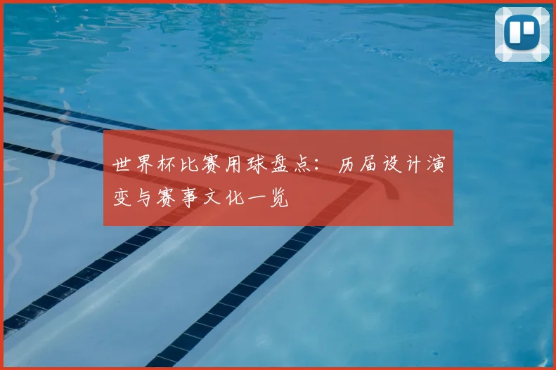 世界杯比赛用球盘点：历届设计演变与赛事文化一览