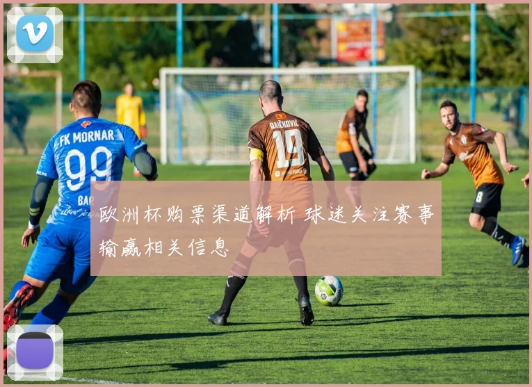 欧洲杯购票渠道解析 球迷关注赛事输赢相关信息
