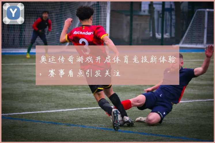 奥运传奇游戏开启体育竞技新体验，赛事看点引发关注