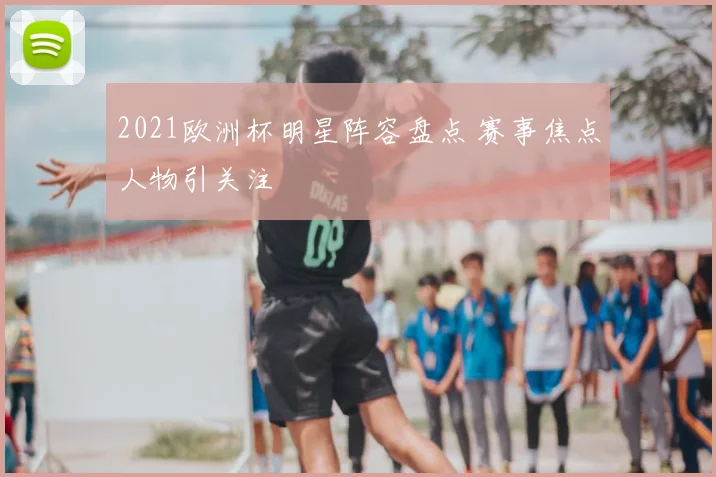 2021欧洲杯明星阵容盘点 赛事焦点人物引关注
