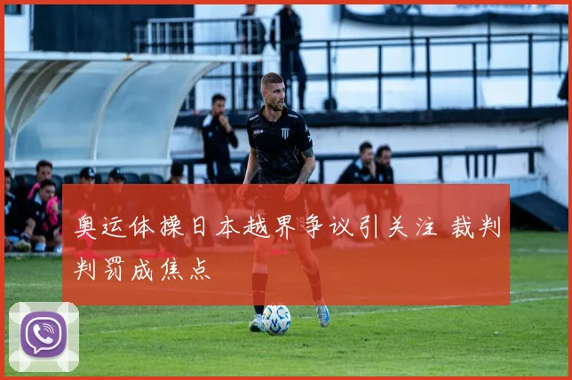 奥运体操日本越界争议引关注 裁判判罚成焦点