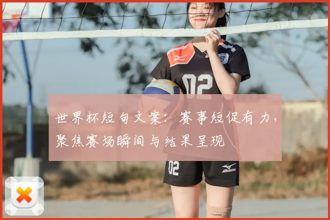 世界杯短句文案：赛事短促有力，聚焦赛场瞬间与结果呈现