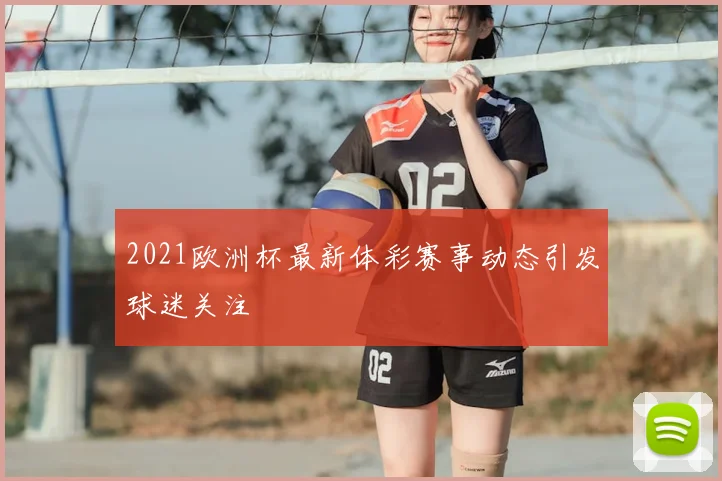 2021欧洲杯最新体彩赛事动态引发球迷关注