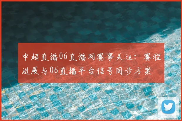 中超直播06直播网赛事关注：赛程进展与06直播平台信号同步方案