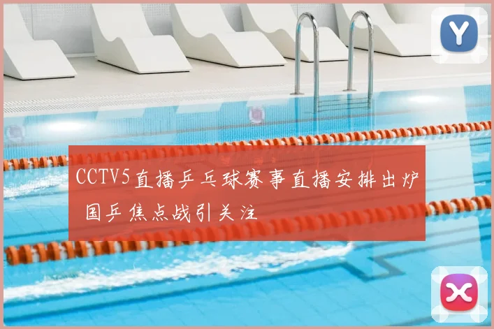 CCTV5直播乒乓球赛事直播安排出炉 国乒焦点战引关注