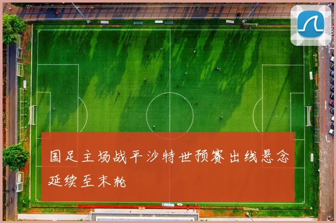 国足主场战平沙特世预赛出线悬念延续至末轮