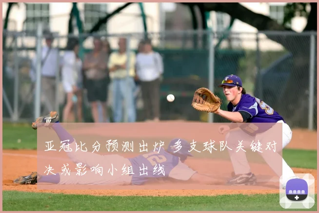 亚冠比分预测出炉 多支球队关键对决或影响小组出线