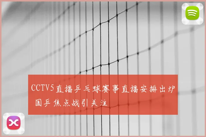 CCTV5直播乒乓球赛事直播安排出炉 国乒焦点战引关注