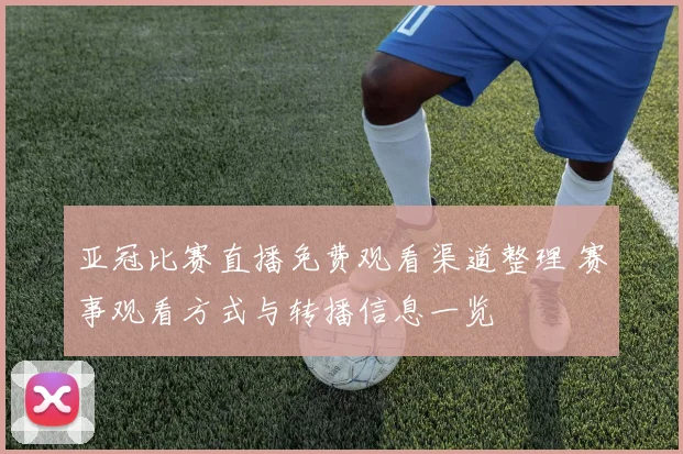 亚冠比赛直播免费观看渠道整理 赛事观看方式与转播信息一览