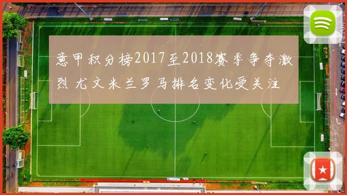 意甲积分榜2017至2018赛季争夺激烈 尤文米兰罗马排名变化受关注