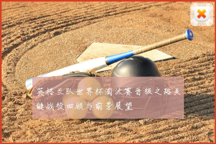 英格兰队世界杯淘汰赛晋级之路关键战役回顾与前景展望