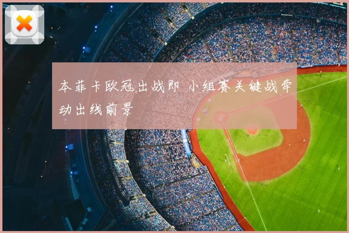 本菲卡欧冠出战即 小组赛关键战牵动出线前景