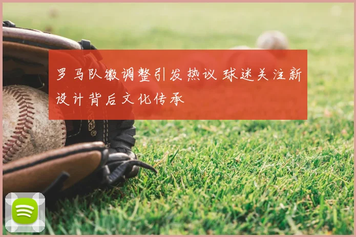 罗马队徽调整引发热议 球迷关注新设计背后文化传承