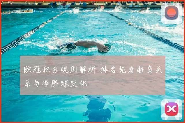 欧冠积分规则解析 排名先看胜负关系与净胜球变化