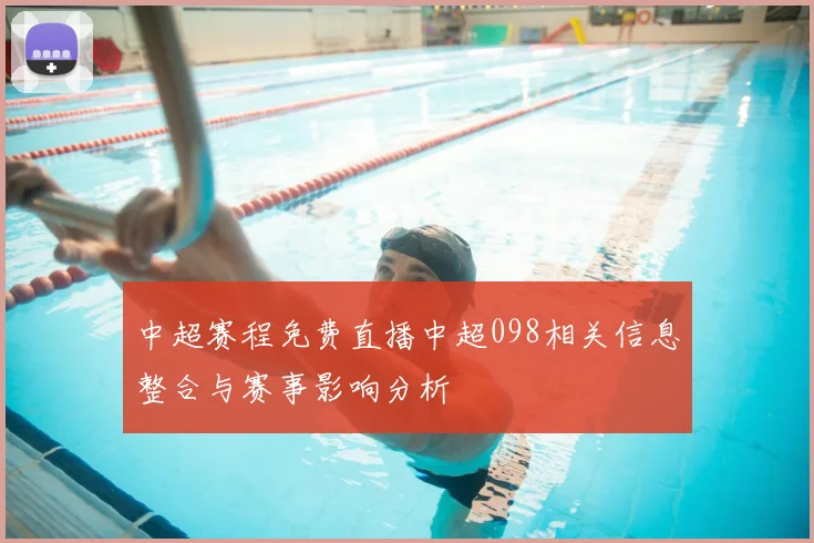 中超赛程免费直播中超098相关信息整合与赛事影响分析