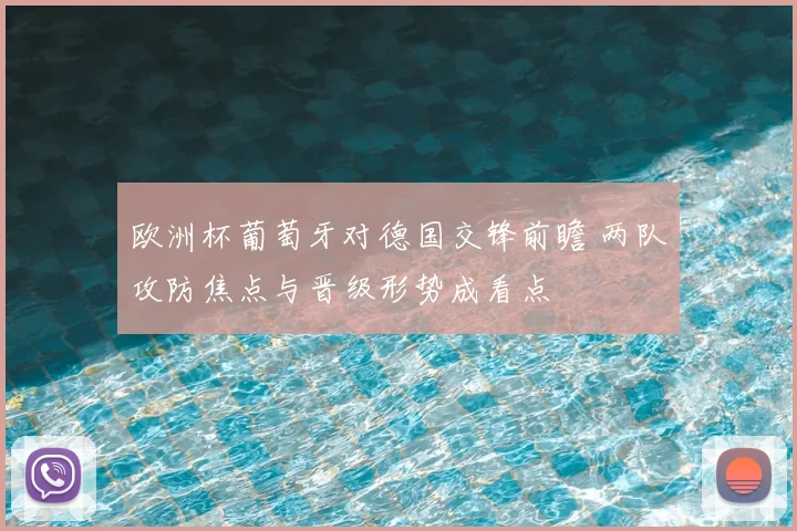欧洲杯葡萄牙对德国交锋前瞻 两队攻防焦点与晋级形势成看点