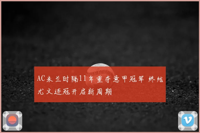 AC米兰时隔11年重夺意甲冠军 终结尤文连冠开启新周期