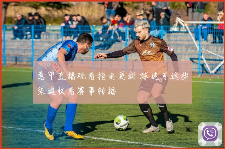 意甲直播观看指南更新 球迷可这些渠道收看赛事转播