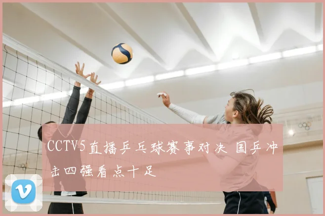 CCTV5直播乒乓球赛事对决 国乒冲击四强看点十足