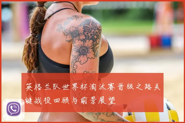 英格兰队世界杯淘汰赛晋级之路关键战役回顾与前景展望