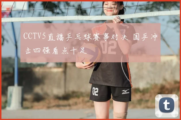 CCTV5直播乒乓球赛事对决 国乒冲击四强看点十足