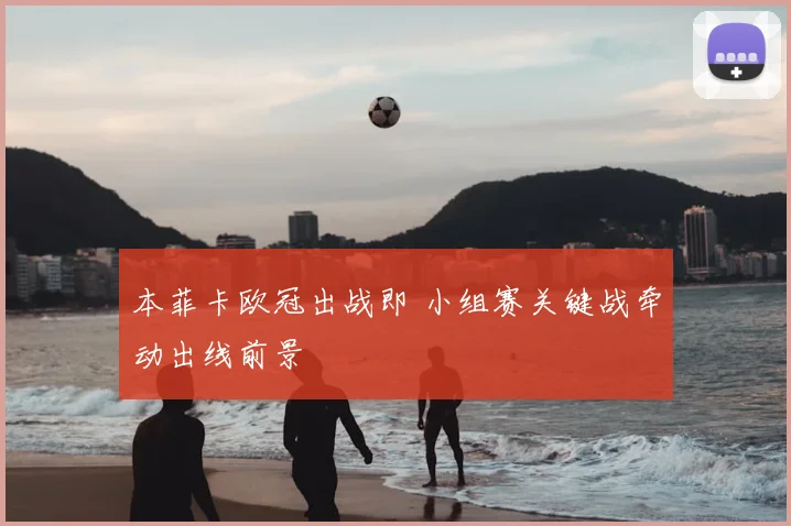 本菲卡欧冠出战即 小组赛关键战牵动出线前景
