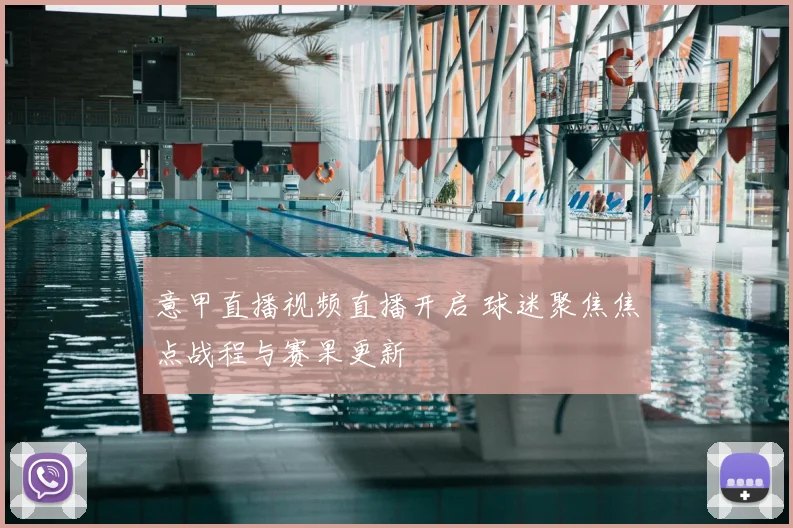 意甲直播视频直播开启 球迷聚焦焦点战程与赛果更新