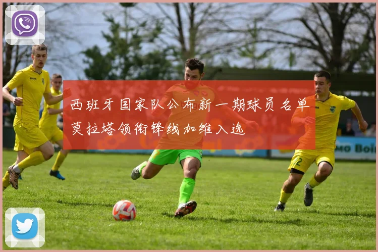 西班牙国家队公布新一期球员名单莫拉塔领衔锋线加维入选