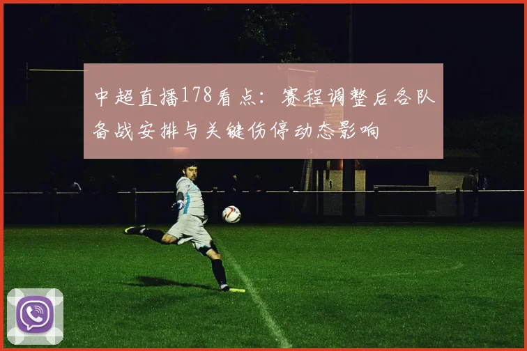 中超直播178看点：赛程调整后各队备战安排与关键伤停动态影响