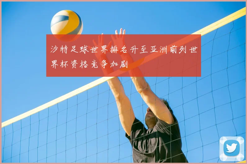 沙特足球世界排名升至亚洲前列世界杯资格竞争加剧