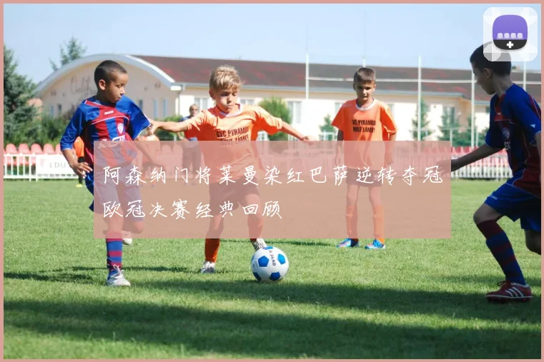 阿森纳门将莱曼染红巴萨逆转夺冠欧冠决赛经典回顾