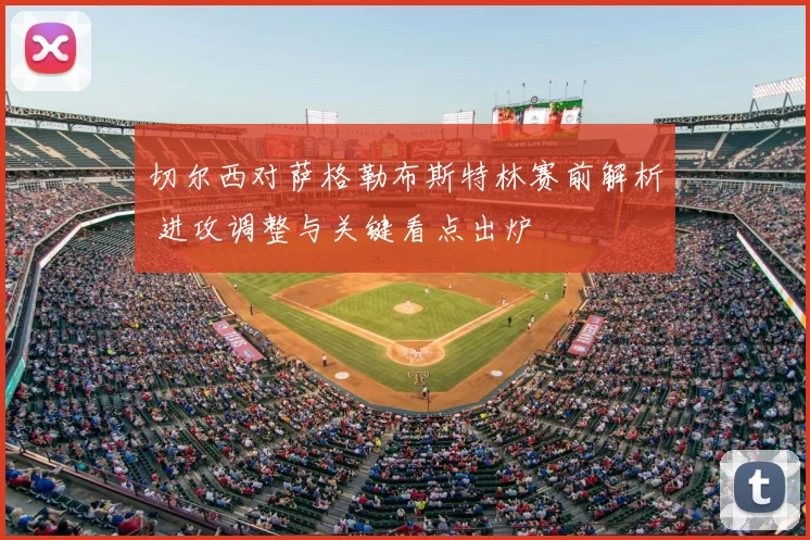 切尔西对萨格勒布斯特林赛前解析 进攻调整与关键看点出炉